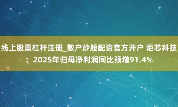 线上股票杠杆注册_散户炒股配资官方开户 炬芯科技：2025年归母净利润同比预增91.4%
