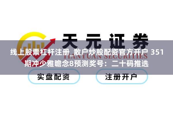 线上股票杠杆注册_散户炒股配资官方开户 351期冲少雅瞻念8预测奖号：二十码推选