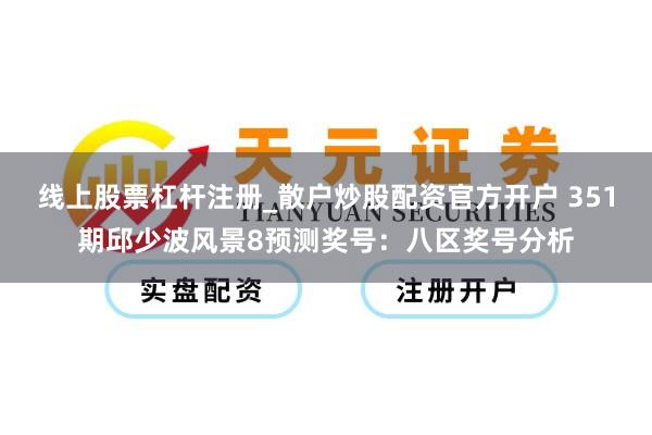 线上股票杠杆注册_散户炒股配资官方开户 351期邱少波风景8预测奖号：八区奖号分析