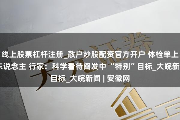 线上股票杠杆注册_散户炒股配资官方开户 体检单上箭头好吓东说念主 行家：科学看待阐发中 “特别”目标_大皖新闻 | 安徽网