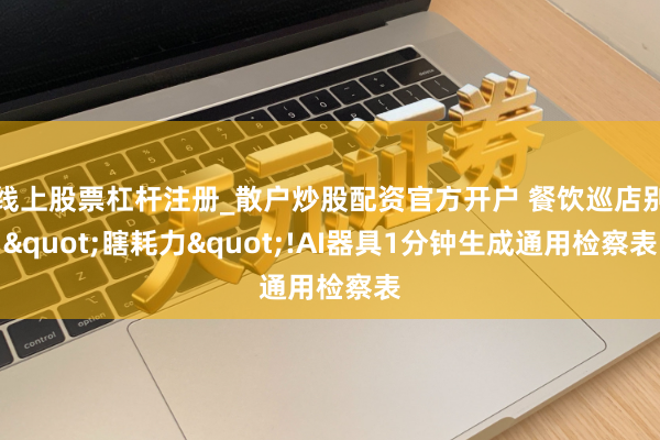 线上股票杠杆注册_散户炒股配资官方开户 餐饮巡店别"瞎耗力"!AI器具1分钟生成通用检察表